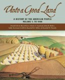 Unto a Good Land A History of the American People, Volume 1: To 1900