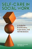 Self-Care in Social Work A Guide for Practitioners, Supervisors, and Administrators