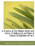 Treatise of the Relative Rights and Duties of Belligerent and Natural Powers in Maritime Affairs 2010 9781140559443 Front Cover