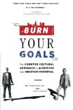 Burn Your Goals: The Counter Cultural Approach to Achieving Your Greatest Potential 1st 9781483412443 Front Cover