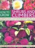 How to Grow Shrubs and Climbers A Comprehensive Guide to All the Essential Gardening Techniques, from Choosing and Planting to Care and Maintenance 2007 9781844763443 Front Cover