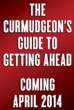 Curmudgeon's Guide to Getting Ahead Dos and Don'ts of Right Behavior, Tough Thinking, Clear Writing, and Living a Good Life cover art