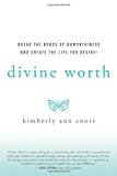 Divine Worth Break the Bonds of Unworthiness and Create the Life You Desire! 2011 9781450282444 Front Cover