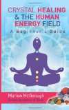 Crystal Healing & the Human Energy Field: A Beginners Guide 2013 9781493711444 Front Cover