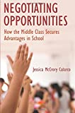Negotiating Opportunities How the Middle Class Secures Advantages in School  9780190634445 Front Cover