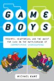 Game Boys Triumph, Heartbreak, and the Quest for Cash in the Battleground of Competitive Videogaming 2009 9780452295445 Front Cover