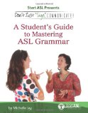 Don&#39;t Just Sign ... Communicate! A Student&#39;s Guide to Mastering ASL Grammar