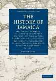 History of Jamaica Or, General Survey of the Antient and Modern State of That Island, with Reflections on Its Situation, Settlements, Inhabitants, Climate, Products, Commerce, Laws, and Government  9781108016445 Front Cover