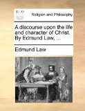 Discourse upon the Life and Character of Christ by Edmund Law 2010 9781170945445 Front Cover