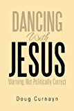 Dancing With Jesus: Warning: Not Politically Correct 2012 9781479723447 Front Cover