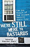We're Still Here Ya Bastards How the People of New Orleans Rebuilt Their City  9781568587448 Front Cover