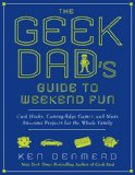 Geek Dad's Guide to Weekend Fun Cool Hacks, Cutting-Edge Games, and More Awesome Projects for the Whole Family 2011 9781592406449 Front Cover