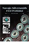 Navajo Silversmith Fred Peshlakai His Life and Art  9780764347450 Front Cover