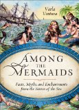 Among the Mermaids Facts, Myths, and Enchantments from the Sirens of the Sea  9781578635450 Front Cover