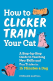 How to Clicker Train Your Cat A Step-By-Step Guide to Teaching New Skills and Fun Tricks in 15 Minutes a Day  9781648769450 Front Cover