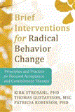 Brief Interventions for Radical Change Principles and Practice of Focused Acceptance and Commitment Therapy 2012 9781608823451 Front Cover