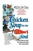 Chicken Soup for the Fisherman's Soul Fish Tales to Hook Your Spirit and Snag Your Funny Bone  9780757301452 Front Cover