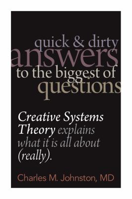 Quick and Dirty Answers to the Biggest of Questions Creative Systems Theory Explains What It Is All About (really) 2012 9780974715452 Front Cover