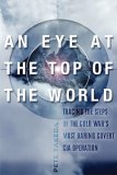 Eye at the Top of the World Tracing the Steps of the Cold War's Most Daring Covert CIA Operation 2006 9781560258452 Front Cover