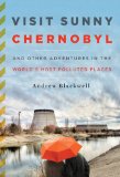Visit Sunny Chernobyl And Other Adventures in the World's Most Polluted Places cover art