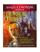 Amazing, Colossal Book of Horror Trivia Everything You Always Wanted to Know about Scary Movies but Were Afraid to Ask 1999 9781581820454 Front Cover