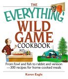 Everything Wild Game Cookbook From Fowl and Fish to Rabbit and Venison--300 Recipes for Home-Cooked Meals 2006 9781593375454 Front Cover