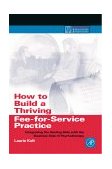 How to Build a Thriving Fee-for-Service Practice Integrating the Healing Side with the Business Side of Psychotherapy cover art