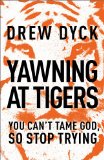 Yawning at Tigers You Can't Tame God, So Stop Trying 2014 9781400205455 Front Cover