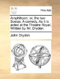 Amphitryon; or, the Two Sosias a Comedy As It Is Acted at the Theatre Royal Written by Mr Dryden 2010 9781170947456 Front Cover
