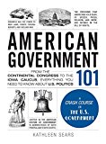 American Government 101 From the Continental Congress to the Iowa Caucus, Everything You Need to Know about US Politics  9781440598456 Front Cover