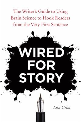 Wired for Story The Writer&#39;s Guide to Using Brain Science to Hook Readers from the Very First Sentence