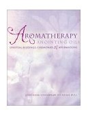 Aromatherapy Anointing Oils Spiritual Blessings, Ceremonies and Affirmations 2001 9781583940457 Front Cover