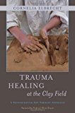 Trauma Healing at the Clay Field A Sensorimotor Art Therapy Approach 2012 9781849053457 Front Cover