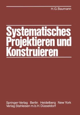 Systematisches Projektieren und Konstruieren Grundlagen und Regeln Fï¿½r Studium und Praxis 2011 9783642817458 Front Cover