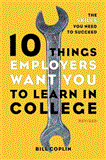 10 Things Employers Want You to Learn in College, Revised The Skills You Need to Succeed