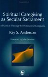 Spiritual Caregiving As Secular Sacrament A Practical Theology for Professional Caregivers 2003 9781843107460 Front Cover