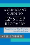 Clinician&#39;s Guide to 12-Step Recovery Integrating 12-Step Programs into Psychotherapy