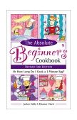 Absolute Beginner's Cookbook, Revised 3rd Edition Or How Long Do I Cook a 3-Minute Egg? 3rd 2002 Revised  9780761535461 Front Cover