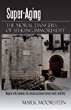 Super-Aging The Moral Dangers of Seeking Immortality 2010 9781450223461 Front Cover