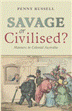 Savage or Civilised? Manners in Colonial Australia 2011 9781742245461 Front Cover