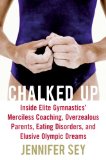 Chalked Up Inside Elite Gymnastics' Merciless Coaching, Overzealous Parents, Eating Disorders, and Elusive Olympic Dreams 2008 9780061351464 Front Cover
