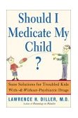 Should I Medicate My Child? Sane Solutions for Troubled Kids with-And Without-psychiatric Drugs 2003 9780465016464 Front Cover