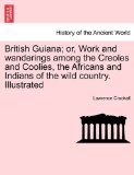 British Guiana; or, Work and Wanderings among the Creoles and Coolies, the Africans and Indians of the Wild Country Illustrated 2011 9781241428464 Front Cover