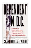 Dependent on D. C. The Rise of Federal Control over the Lives of Ordinary Americans cover art