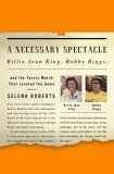 Necessary Spectacle Billie Jean King, Bobby Riggs, and the Tennis Match That Leveled the Game  9781400051465 Front Cover