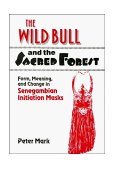 Wild Bull and the Sacred Forest Form, Meaning and Change in Senegambian Initiation Masks of the Diola 1992 9780521413466 Front Cover