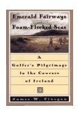 Emerald Fairways and Foam-Flecked Seas A Golfer's Pilgrimage to the Courses of Ireland 1996 9780684818467 Front Cover