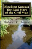 Bleeding Kansas: the Real Start of the Civil War 2011 9781466413467 Front Cover