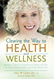 Clearing the Way to Health and Wellness Reversing Chronic Conditions by Freeing the Body of Food, Environmental, and Other Sensitivities 2013 9781475972467 Front Cover
