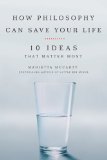 How Philosophy Can Save Your Life 10 Ideas That Matter Most 2009 9781585427468 Front Cover